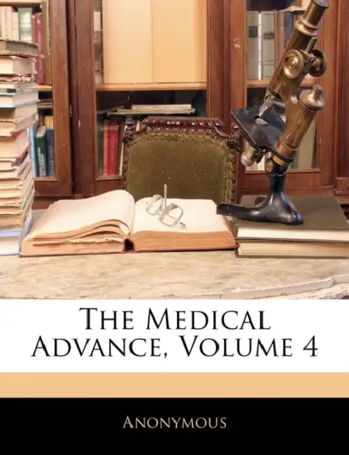 The Medical Advance; Volume 4 by Anonymous