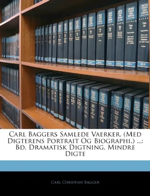 Carl Baggers Samlede Vaerker. (Med Digterens Portrait Og Biographi.) ...: Bd. Dramatisk Digtning. Mindre Digte by Carl Christian Bagger