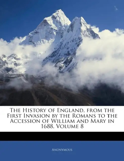 The History of England, From the First Invasion by the Romans to the Accession of William and Mary in 1688; Volume 8 by Anonymous