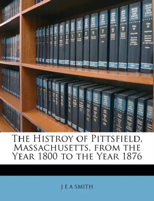 The Histroy of Pittsfield, Massachusetts, From the Year 1800 to the Year 1876 by J. E. a. Smith