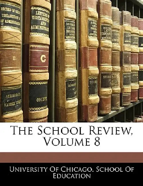 The School Review; Volume 8 by University of Chicago School of Educati