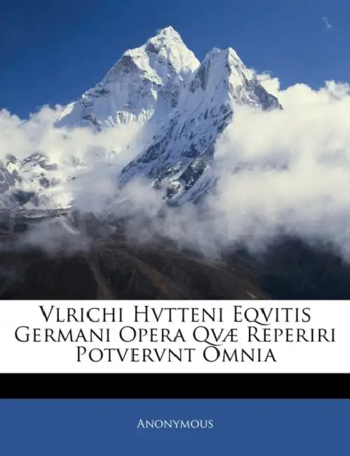 Vlrichi Hvtteni Eqvitis Germani Opera Qvæ Reperiri Potvervnt Omnia by Anonymous