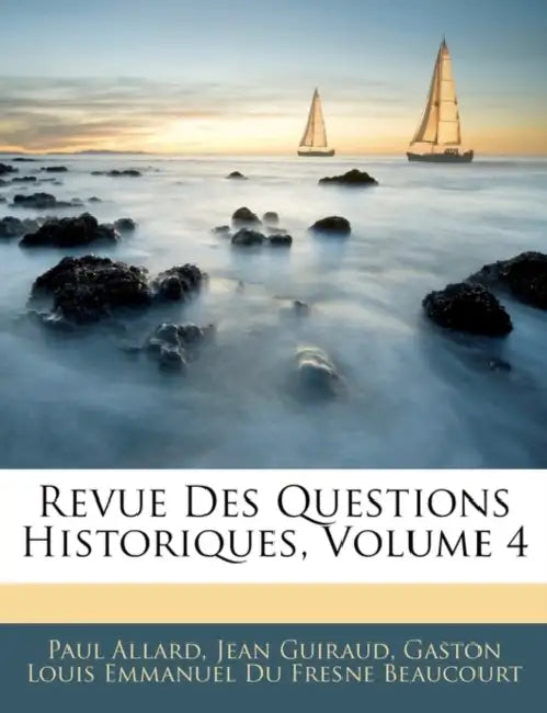 Revue Des Questions Historiques, Volume 4 by Paul Allard, Jean Guiraud, Gaston Louis Emmanuel Du Fres Beaucourt