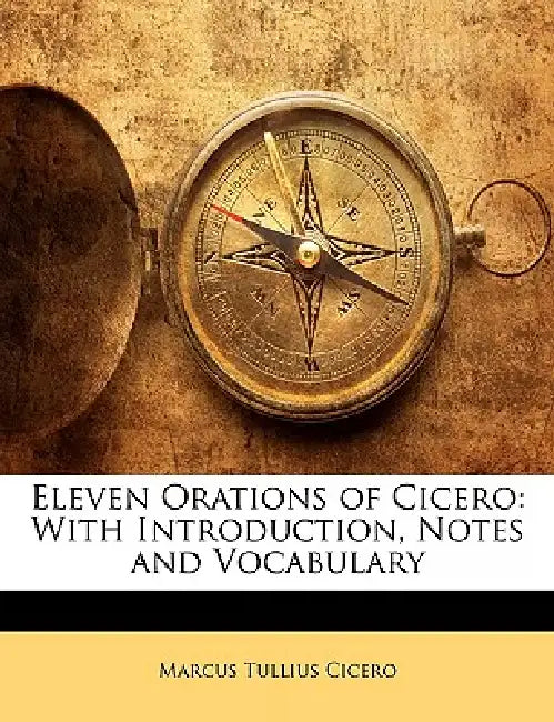 Eleven Orations of Cicero: With Introduction, Notes and Vocabulary by Marcus Tullius Cicero