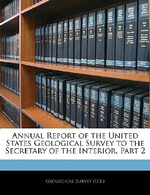 Annual Report of the United States Geological Survey to the Secretary of the Interior, Part 2 by Geological Survey (U S )