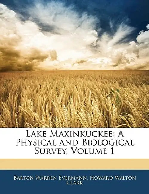 Lake Maxinkuckee: A Physical and Biological Survey, Volume 1 by Barton Warren Evermann, Howard Walton Clark