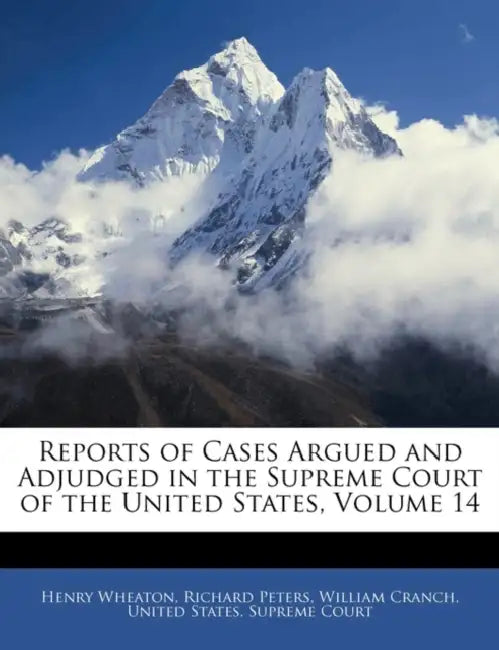 Reports of Cases Argued and Adjudged in the Supreme Court of the United States, Volume 14 by United States Supreme Court, Henry Wheaton, Richard Peters