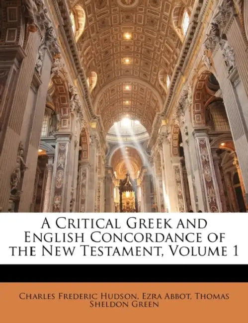A Critical Greek and English Concordance of the New Testament, Volume 1 by Charles Frederic Hudson, Ezra Abbot, Thomas Sheldon Green