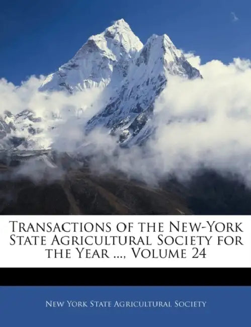 Transactions of the New-York State Agricultural Society for the Year ..., Volume 24 by New York State Agricultural Society, Yor New York State Agricultural Society