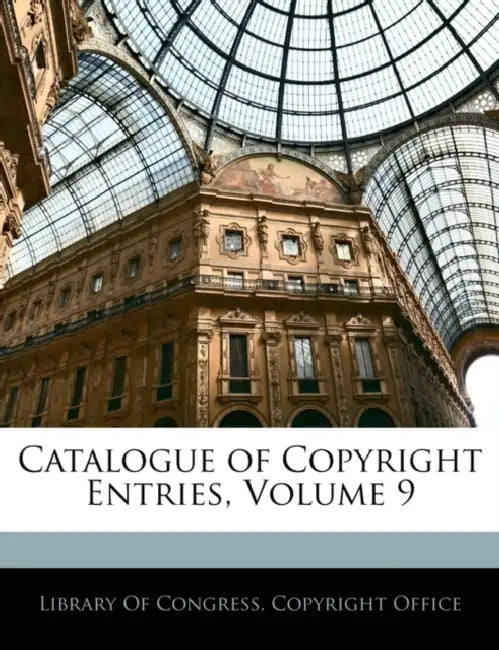 Catalogue of Copyright Entries; Volume 9 by Library of Congress Copyright Office