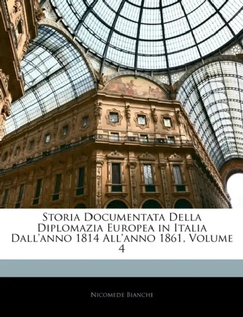 Storia Documentata Della Diplomazia Europea in Italia Dall'anno 1814 All'anno 1861; Volume 4 by Nicomede Bianchi