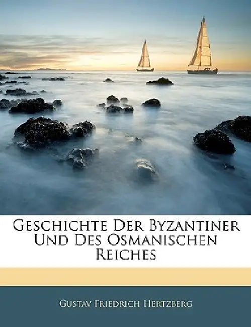 Geschichte Der Byzantiner Und Des Osmanischen Reiches by Gustav Friedrich Hertzberg