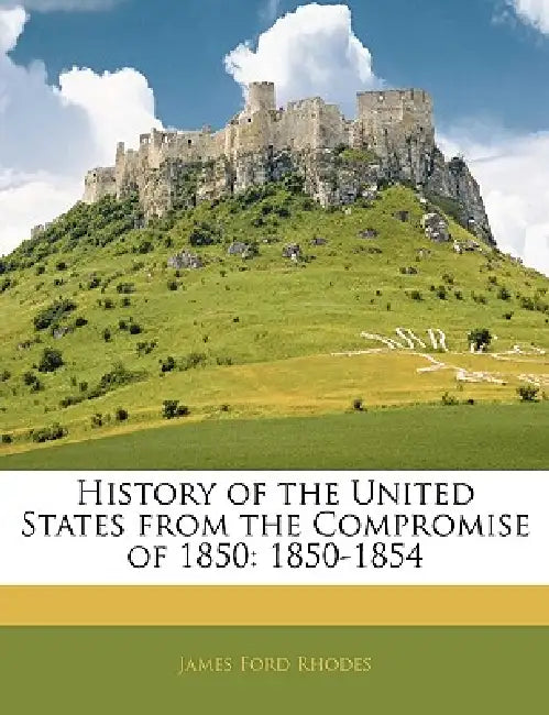 History of the United States From the Compromise of 1850: 1850-1854 by James Ford Rhodes