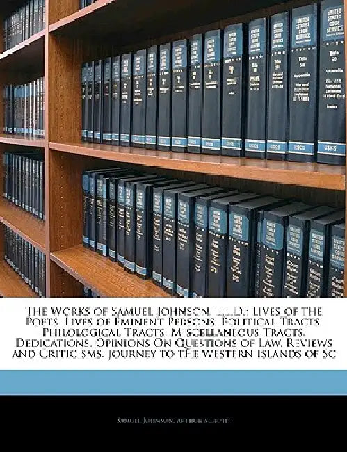 The Works of Samuel Johnson, L.L.D.: Lives of the Poets. Lives of Eminent Persons. Political Tracts. Philological Tracts. Miscellaneous Tracts. Dedica by Samuel Johnson, Arthur Murphy