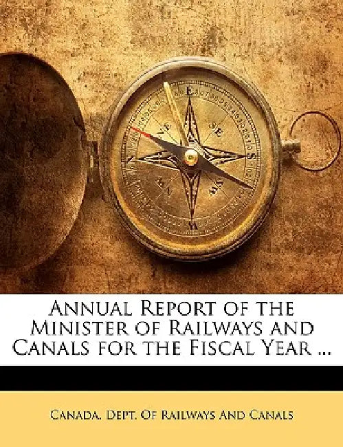 Annual Report of the Minister of Railways and Canals for the Fiscal Year ... by Canada Dept of Railways and Canals