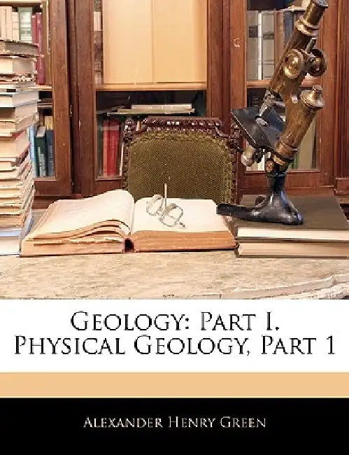 Geology: Part I. Physical Geology, Part 1 by Alexander Henry Green