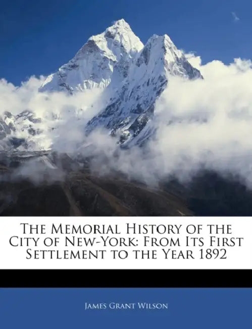 The Memorial History of the City of New-York: From Its First Settlement to the Year 1892 by James Grant Wilson