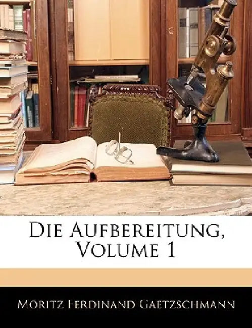 Die Aufbereitung, ERSTER BAND by Moritz Ferdinand Gaetzschmann