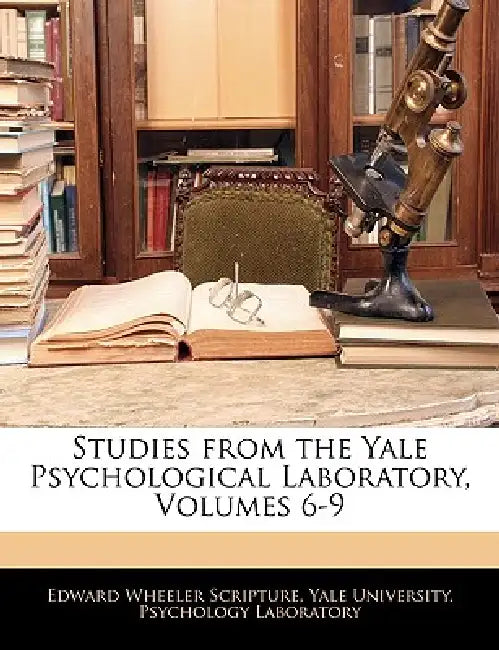 Studies From the Yale Psychological Laboratory, Volumes 6-9 by Yale University Psychology Laboratory