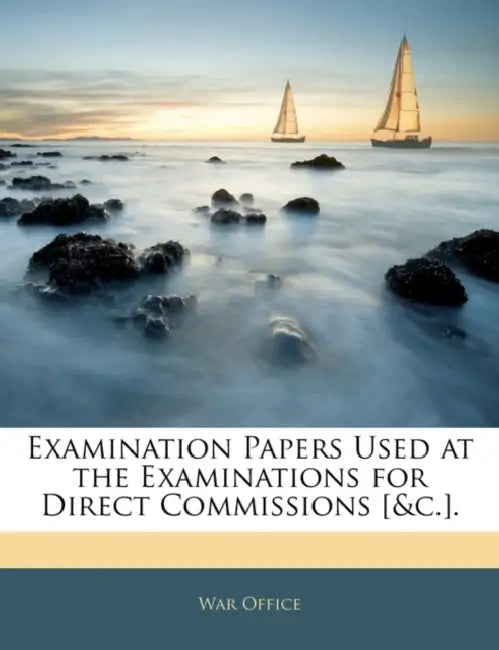 Examination Papers Used at the Examinations for Direct Commissions [&c.] by War Office