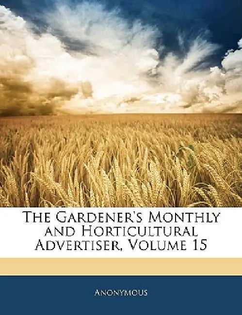The Gardener's Monthly and Horticultural Advertiser, Volume 15 by Anonymous