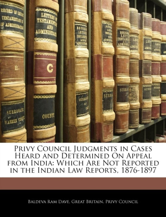 Privy Council Judgments in Cases Heard and Determined on Appeal from India: Which Are Not Reported in the Indian Law Reports, 1876-1897 by Britain Privy Council Great Britain Privy Council