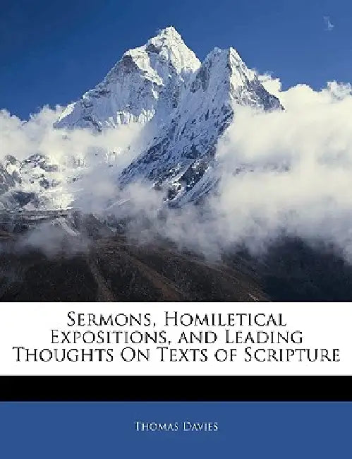 Sermons, Homiletical Expositions, and Leading Thoughts On Texts of Scripture by Thomas Davies