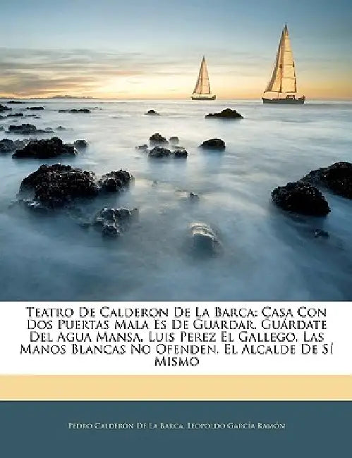 Teatro De Calderon De La Barca: Casa Con Dos Puertas Mala Es De Guardar. Guárdate Del Agua Mansa. Luis Perez El Gallego. Las Manos Blancas No Ofenden. by Pedro Calderón de la Barca, Leopoldo García Ramón