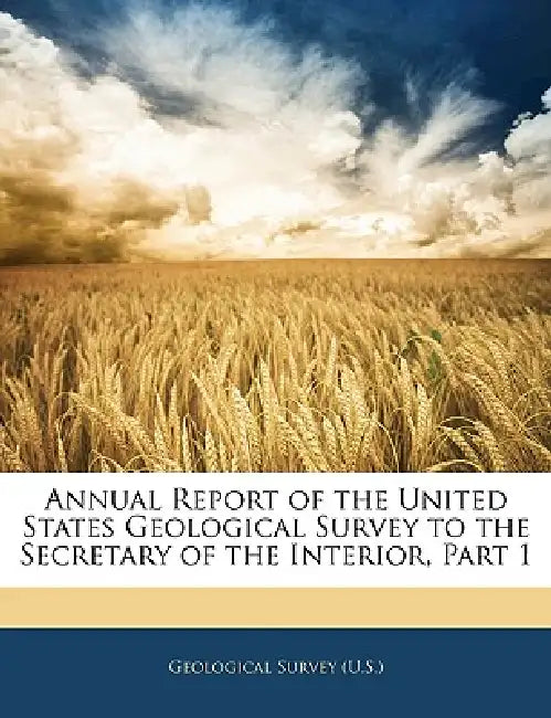 Annual Report of the United States Geological Survey to the Secretary of the Interior, Part 1 by Geological Survey (U S )