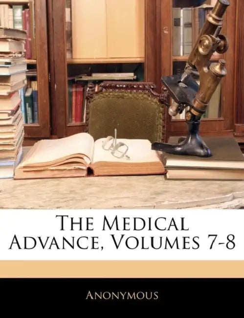 The Medical Advance, Volumes 7-8 by Anonymous