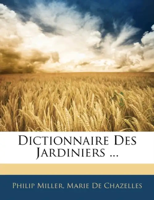 Dictionnaire Des Jardiniers ... by Philip Miller, Marie De Chazelles