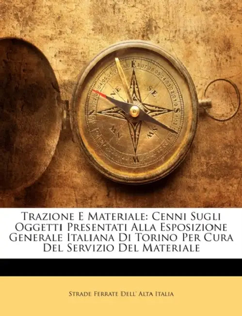 Trazione E Materiale: Cenni Sugli Oggetti Presentati Alla Esposizione Generale Italiana Di Torino Per Cura del Servizio del Materiale by Strade Ferrate Dell' Alta Italia