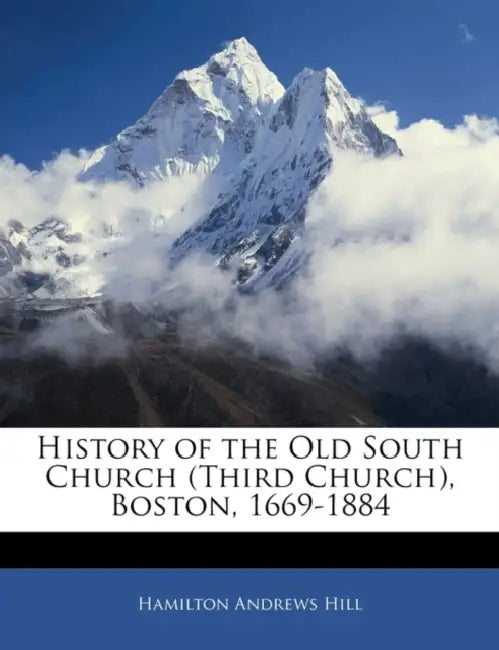 History of the Old South Church (Third Church), Boston, 1669-1884 by Hamilton Andrews Hill