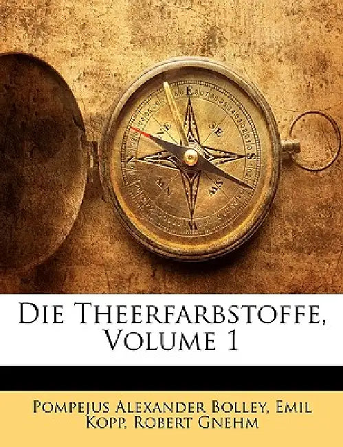 Die Theerfarbstoffe; Volume 1 by Pompejus Alexander Bolley, Emil Kopp, Robert Gnehm
