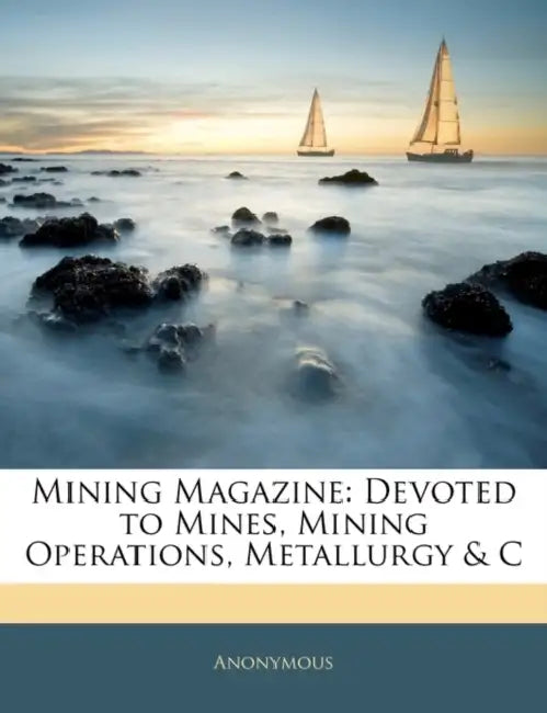 Mining Magazine: Devoted to Mines, Mining Operations, Metallurgy & C by Anonymous