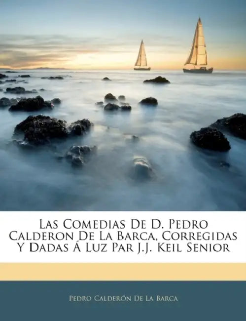 Las Comedias De D. Pedro Calderon De La Barca, Corregidas Y Dadas Á Luz Par J.J. Keil Senior by Pedro Calderón de la Barca