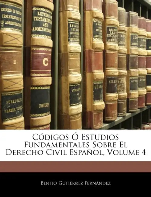 Códigos Ó Estudios Fundamentales Sobre El Derecho Civil Español; Volume 4 by Benito Gutiérrez Fernández