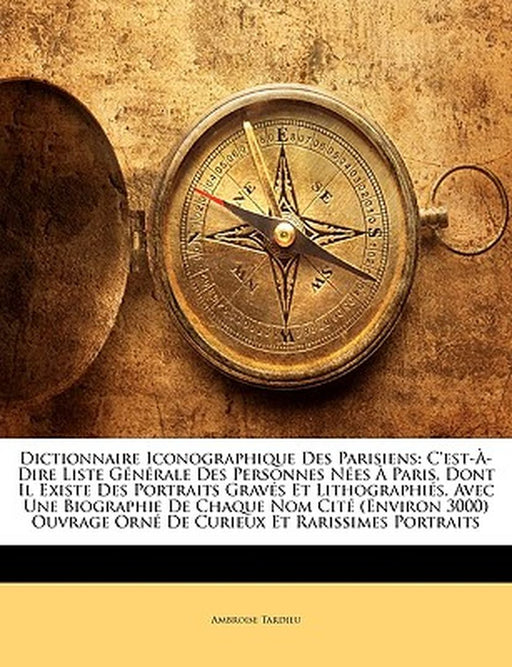 Dictionnaire Iconographique Des Parisiens: C'Est-A-Dire Liste Generale Des Personnes Nees a Paris, Dont Il Existe Des Portraits Graves Et Lithographie by Ambroise Tardieu