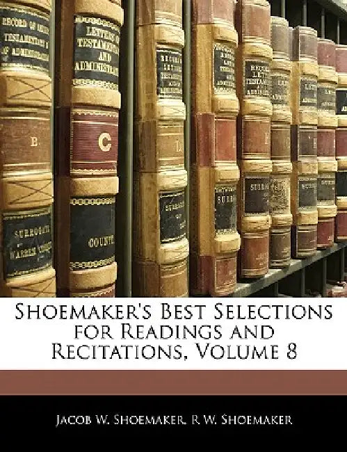 Shoemaker's Best Selections for Readings and Recitations; Volume 8 by Jacob W. Shoemaker, R. W. Shoemaker