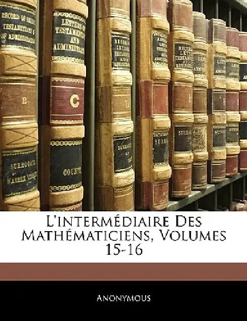 L'intermédiaire Des Mathématiciens, Volumes 15-16 by Anonymous