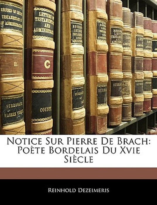 Notice Sur Pierre de Brach: Poete Bordelais Du Xvie Siecle by Reinhold Dezeimeris