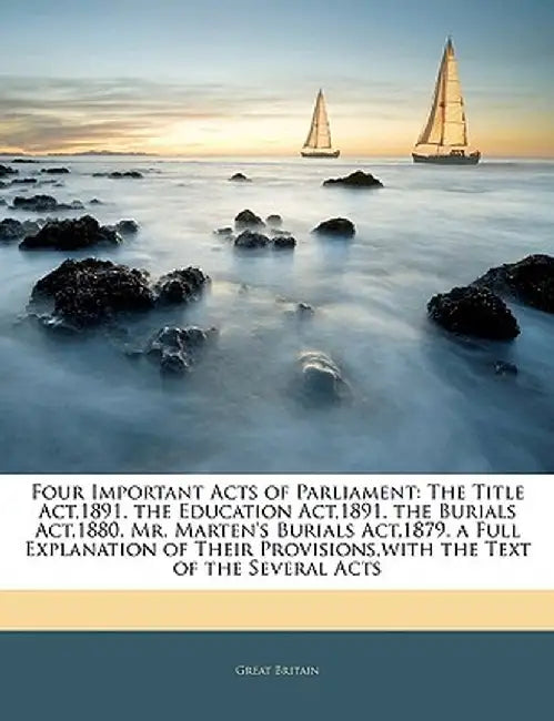 Four Important Acts of Parliament: The Title ACT,1891. the Education ACT,1891. the Burials ACT,1880. Mr. Marten's Burials ACT,1879. a Full Explanation by Great Britain