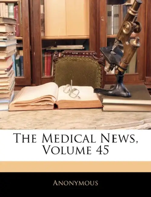 The Medical News; Volume 45 by Anonymous