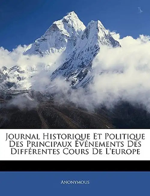 Journal Historique Et Politique Des Principaux Evenements Des Differentes Cours de L'Europe by Anonymous