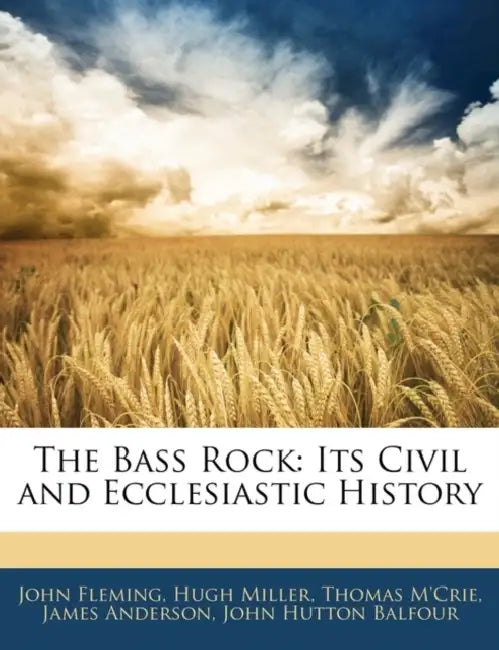 The Bass Rock: Its Civil and Ecclesiastic History by John Hutton Balfour, Hugh Miller, Thomas M'Crie