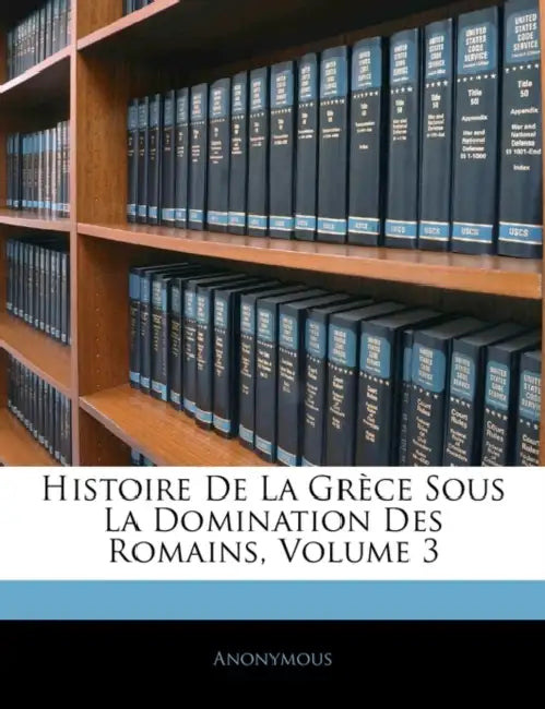 Histoire De La Grèce Sous La Domination Des Romains; Volume 3 by Anonymous
