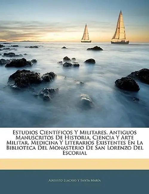 Estudios Cientificos y Militares. Antiguos Manuscritos de Historia, Ciencia y Arte Militar, Medicina y Literarios Existentes En La Biblioteca del Mona by Augusto Llacayo y. Santa Mara