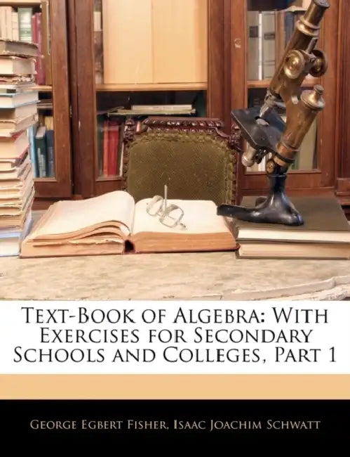 Text-Book of Algebra: With Exercises for Secondary Schools and Colleges, Part 1 by George Egbert Fisher, Isaac Joachim Schwatt