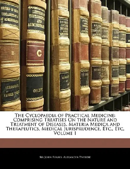The Cyclopaedia of Practical Medicine: Comprising Treatises On the Nature and Treatment of Diseases, Materia Medica and Therapeutics, Medical Jurispru by John Forbes, Alexander Tweedie