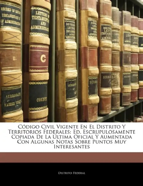 Código Civil Vigente En El Distrito Y Territorios Federales: Ed. Escrupulosamente Copiada De La Última Oficial Y Aumentada Con Algunas Notas Sobre Pun by Distrito Federal